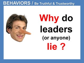 BEHAVIORS / Be Truthful & Trustworthy 
Why do 
leaders 
(or anyone) 
lie ? 
 