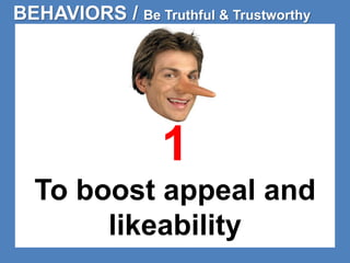 BEHAVIORS / Be Truthful & Trustworthy 
1 
To boost appeal and 
likeability 
 