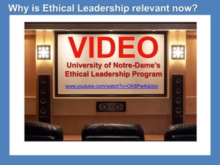 Why is Ethical Leadership relevant now? 
VIDEO 
University of Notre-Dame’s 
Ethical Leadership Program 
www.youtube.com/watch?v=OK8Pw4dzbio 
 