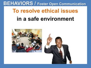 BEHAVIORS / Foster Open Communication 
To resolve ethical issues 
in a safe environment 
 