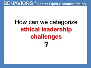 BEHAVIORS / Foster Open Communication 
How can we categorize 
ethical leadership 
challenges 
? 
 