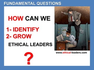 FUNDAMENTAL QUESTIONS 
ETHICAL LEADERS 
www.ethical-leaders.com 
HOW CAN WE 
1- IDENTIFY 
2- GROW 
? 
 