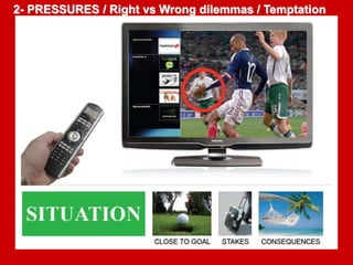 2- PRESSURES / Right vs Wrong dilemmas / Temptation 
 