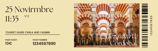 25 Novirmbre
11:35
YOUR TICKET: TICKET NUMBER:
10€ 1234567890
1
2
3
4
5
6
7
8
9
0
Córdoba
Mezquita de
123 ANYWHERE ST.,
ANY CITY, ST 12345
AM
TOURIST GUIDE CARLA AND YASMIN
 
