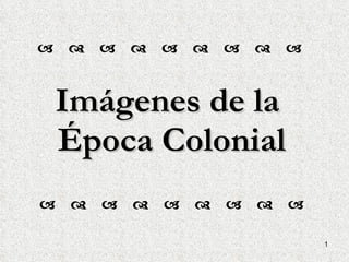Imágenes de la  Época Colonial   