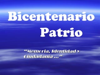 Bicentenario
Patrio
““Memoria, Identidad yMemoria, Identidad y
Ciudadanía …”Ciudadanía …”
 