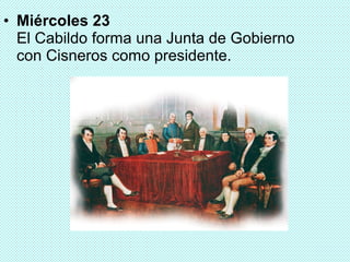 • Miércoles 23
  El Cabildo forma una Junta de Gobierno
  con Cisneros como presidente.
 