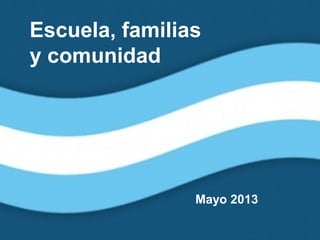 Escuela, familias
y comunidad
Mayo 2013
 