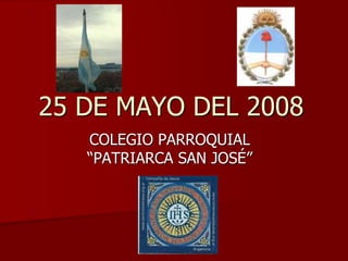 25 DE MAYO DEL 2008
COLEGIO PARROQUIAL
“PATRIARCA SAN JOSÉ”
 