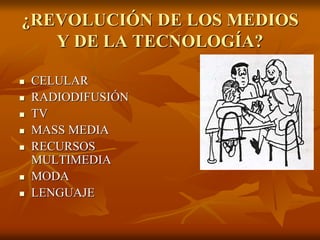¿REVOLUCIÓN DE LOS MEDIOS
Y DE LA TECNOLOGÍA?
 CELULAR
 RADIODIFUSIÓN
 TV
 MASS MEDIA
 RECURSOS
MULTIMEDIA
 MODA
 LENGUAJE
 