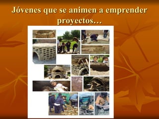 Jóvenes que se animen a emprender
proyectos…
 