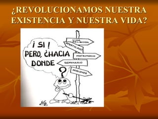 ¿REVOLUCIONAMOS NUESTRA
EXISTENCIA Y NUESTRA VIDA?
 