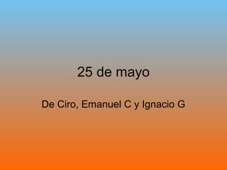25 de mayo

De Ciro, Emanuel C y Ignacio G
 