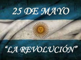 25 DE MAYO
“LA REVOLUCIÓN”
 