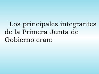 Los principales integrantes
de la Primera Junta de
Gobierno eran:
 