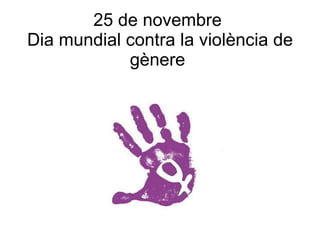 25 de novembre  Dia mundial contra la violència de gènere  