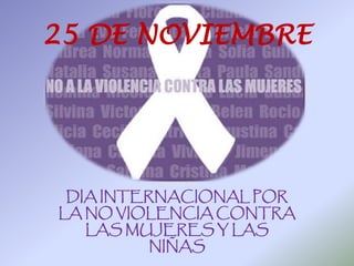 25 DE NOVIEMBRE
DIA INTERNACIONAL POR
LA NO VIOLENCIA CONTRA
LAS MUJERES Y LAS
NIÑAS
 