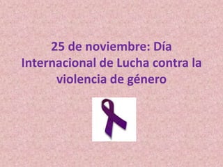 25 de noviembre: Día
Internacional de Lucha contra la
      violencia de género
 