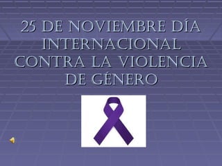 25 de Noviembre día
    iNterNacioNal
coNtra la violeNcia
      de géNero
 