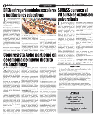 La Calle
La Calle

Viernes 25 de Octubre del 2013

Ayacucho
Entretenimiento

DREA entregará módulos escolares SUNASS convoca al
VII curso de extensión
a instituciones educativas
universitaria

L

a Dirección Regional de Educación y la Unidad de Gestión Educativa Local, entregará 2180 módulos escolares a 123
I.E. para los niveles de inicial, primaria y secundaria.
Las instituciones que se beneficiarán en el nivel inicial, correspondientes al distrito de Vinchos son las
localidades: de San Antonio de
Chanchayllo, Rosaspampa, Parccahuillcca, Patahuasi, Waripercca,
Pisccoccocha, San Luis de Picha,
Ñahuinpuquio; haciendo un total de
40 módulos. Asimismo, están los
distritos de: Socos, Ocros, San José
de Ticllas, Carmen alto, Huamanga,
Vilcashuamán Huanta, La Mar, Victor Fajardo; que recibirán un total de
200 módulos.
Por otro lado, en el nivel primario se
encuentran los distritos de Vinchos,
Ocros, Socos, Huamanga, Ayacu-

L

cho, Tambillo, Acocro, Cangallo,
La Mar, Chiara, Víctor Fajardo, Vilcashuamán, Huanta. Huanca Sancos; beneficiándose con 1070 módulos.
En el nivel secundario se beneficiarán los distritos de Vinchos, Socos
Ayacucho, Huamanga, Acosvinchos, Quinua, Ocros, Victor Fajardo, La Mar, Cangallo y Huanta, con
30 módulos respectivamente,

ascendiendo a un total de 910 módulos
Finalmente, el evento se realizará el
próximo 06 de noviembre a las
10:00 a.m. en el parque de las Banderas. Los directores de las Instituciones Educativas y presidentes de
APAFA, deberán presentarse con
sus sellos correspondientes para el
registro de salida y traslado de los
módulos.

Congresista Acha participó en
ceremonia de nuevo distrito
de Anchihuay
C

on una masiva asistencia, el
congresista Walter Acha
Romaní participó de la
ceremonia de recepción a
autoridades, organizado por las
representantes locales y pobladores
del nuevo distrito de Anchihuay,
provincia de La Mar, perteneciente al
valle de los ríos Apurímac, Ene y
Mantaro (Vraem).

En medio de la inclemencia del
tiempo, el presidente del Comité de
Prodistritalización, Oscar Pérez Curo,
destacó la gestión de los legisladores,
entre ellos el congresista, Walter
Acha, y autoridades para concretar el
sueño de muchos pobladores de
Anchihuay, que por años había sido
postergado.
“Hoy es un día muy importante para
Anchihuay, para la Mar (provincia) y
para la región Ayacucho y porque no
decir para este hermoso Valle del Rio
Apurímac. Si hemos tenido muchas
dificultades, como en todo tipo de
trabajo pero Anchihuay y todo el Valle
de rio Apurímac no puede parar en su
desarrollo ni el clima nos puede
detener”, dijo Pérez.
En otro momento, el parlamentario
por la región Ayacucho, manifestó
que el nuevo distrito, si continua
siendo perseverante y unido, muy
pronto contará con los programas

sociales y un Banco de la Nación,
desde el que podrán acceder
fácilmente a sus derechos los
beneficiarios del Programa Juntos,
evitando gastos y viajes a la capital
ayacuchana.

En la ceremonia se esperaba contar
con la presencia del presidente la
República, Ollanta Humala, quien el
pasado 28 de setiembre en ceremonia
similar, promulgó en el distrito de
Canayre la aprobación de las leyes
que crean los distritos de Canayre y
Anchihuay, sin embargo, el tiempo
imposibilitó el arribo del mandatario.
Promueve distritalización de
vizcatán en el VRAE
En reunión sostenida en la casa del
maestro de la provincia de Huanta, el
congresista Walter Acha Romaní,
junto a su equipo técnico y
representantes del CODEVRAEM,
impulsaron la conformación del
comité pro distritalización de
Vizcatán en Ayahuanco, en el Valle de
los Ríos Apurímac y Ene (VRAE).
Previa a la elección de la junta
directiva, se realizó un análisis de la
realidad por la que atraviesan los
pobladores de Ayahuanco, entre ellas:
falta de vías de comunicación,
ausencia de programas sociales y por
ser una zona de permanente conflicto
armado, entre las Fuerzas Armadas y
los remanentes senderistas.

Posteriormente se determinó la
conformación del comité pro
distritalización, integrada por Juan
Gutiérrez Llantoy (presidente),
Te o d o r o To s c a n o C r i s p í n
(vicepresidente), Pedro Gazpar
Ramos (secretario actas), Amador
Gálvez Curo (secretario desarrollo),
Alberto Tenorio De la Cruz y Rodrigo
Gavilán Condori.

El parlamentario Walter Acha,
consideró fundamental la creación de
nuevos distritos, que permitan el
desarrollo de los pueblos, resaltando a
Vizcatán como una zona emblemática
en la lucha permanente contra los
remanentes de Sendero Luminoso.
Más adelante el legislador
ayacuchano, invocó a los pobladores
de Ayahuanco Norte a mantenerse
unidos y estar en permanente
coordinación “si se mantienen unidos
pueden lograr muchas cosas, la
distritalización requiere que ustedes
puedan dialogar en un sólo idioma”
aseveró Acha Romaní.
Los dirigentes de los centros
poblados, agradecieron el respaldo y
compromiso del congresista y
expresaron su anhelo de convertirse
en distrito. “nuestras esperanzas están
cifradas en su persona señor
congresista, sabemos que no nos
defraudará” acotaron.

a Superintendencia
Nacional de Servicios de
Saneamiento (SUNASS)
invita a los estudiantes de los tres
últimos ciclos de las carreras de
Economía, Derecho, Química e
Ingeniería (Sanitaria, Civil,
Química e Industrial) y a los
egresados de dichas carreras
durante los años 2012 y 2013, a
participar del VII Curso de
Extensión Universitaria en
Regulación de Servicios de
Saneamiento, que se desarrollará
del 20 de enero al 14 de febrero de
2014.
El objetivo principal que motiva a la
SUNASS a dictar este curso, es
proporcionar a los estudiantes y
egresados una oportunidad de
acceder a una especialización que
brinde los conocimientos teóricos y
prácticos relacionados a temas de
o rg a n i z a c i ó n , r e g u l a c i ó n y
supervisión de los servicios de
saneamiento, así como promover el
interés profesional y académico.
El examen de admisión se
desarrollará el domingo 1 de
diciembre del 2013. Se

seleccionarán a los 30 alumnos con
mayor puntaje. La prueba se tomará
de manera simultánea en las
siguientes ciudades: Ayacucho,
Arequipa, Trujillo, Huancayo,
Puno, Piura, Iquitos, Tacna, Cusco,
Huaraz y Lima.
Los estudiantes seleccionados
tendrán los siguientes beneficios:
-El curso no involucra costo alguno
para los participantes.
-En el caso de los participantes de
provincias, la SUNASS asumirá los
gastos de traslado, estadía y
viáticos.
-Los primeros puestos serán
invitados a realizar sus prácticas
pre-profesionales y/o profesionales
en la SUNASS.
-Todos los egresados del curso
formarán parte de la Bolsa de
Trabajo de la institución.
-Se entregará un certificado de
participación.
Los interesados podrán inscribirse
hasta el 22 de noviembre del 2013 a
través de la página web de la
SUNASS

Efemerides
Un día como hoy, 25 de octubre ocurrieron los siguientes hechos:
Día de la Cocina y Gastronomía Peruana.
1575.- Muere el primer arzobispo del Perú, Gerónimo de Loayza.
1889.- Se firma el "Contrato Grace" por el cual el “Comité Inglés de
Tenedores Bonos de la deuda externa del Perú” presidido por Miguel P.
Grace. se comprometía a construir y mantener varios ferrocarriles en el
Perú, y en compensación podrían beneficiarse de ellos por 70 años.
1909.- Muere en Buenos Aires (Argentina), Clorinda Matto de Turner,
destacada escritora peruana en la época de la independencia
latinoamericana, fundadora del género de la novela indigenista. Autora
de "Aves Sin Nido".
1929.- Nace en el Callao, Alberto Cortez Olaya, cantante de música
cubana, quien ganó fama en Europa y Estados Unidos en los años 50 y
60 y a quien un argentino llamado García le robó su nombre, su fama y
su identidad.

AVISO
Alquilo una Finca de
8 hectáreas con
riego en el
distrito de Quinua.
Interesados llamar al celular:
966661860

 