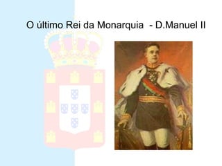Ultimo Rei da Monarquia
• D. Manuel II
O último Rei da Monarquia - D.Manuel II
 