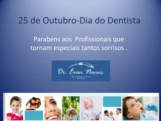 25 de Outubro-Dia do Dentista
   Parabéns aos Profissionais que
  tornam especiais tantos sorrisos .
 