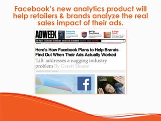 Facebook’s new analytics product will
help retailers & brands analyze the real
sales impact of their ads.
 