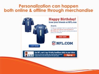 Personalization can happen  
both online & offline through merchandise
 