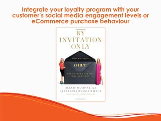 Integrate your loyalty program with your
customer’s social media engagement levels or
eCommerce purchase behavior
 