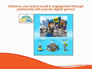 Enhance your brand recall & engagement through
partnership with popular digital games! 
 