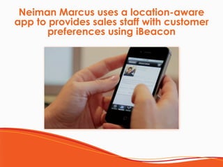 Neiman Marcus uses a location-aware
app to provides sales staff with customer
preferences using iBeacon
 