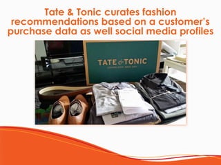 Tate & Tonic curates fashion
recommendations based on a customer’s
purchase data as well social media profiles
 