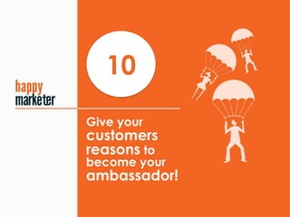 Give your
customers 
reasons to
become your
ambassador!
10
t
 