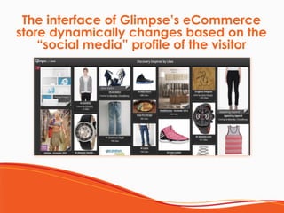 The interface of Glimpse’s eCommerce 
store dynamically changes based on the
“social media” profile of the visitor
 
