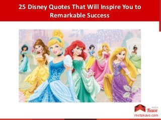 metakave.com
25 Disney Quotes That Will Inspire You to
Remarkable Success
 