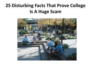 25 Disturbing Facts That Prove College
           Is A Huge Scam
 