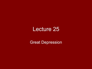 Lecture 25
Great Depression
 
