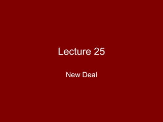 Lecture 25
New Deal
 