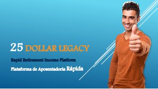 25 DOLLAR LEGACY
Rapid Retirement Income Platform
Plataforma de Aposentadoria Rápida
 