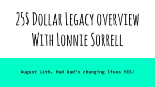 25$DollarLegacyoverview
WithLonnieSorrell
August 11th. Mad Dad’s changing lives YES!
 