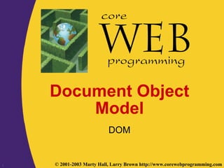 1 © 2001-2003 Marty Hall, Larry Brown http://www.corewebprogramming.com
core
programming
Document Object
Model
DOM
 