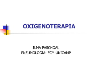 OXIGENOTERAPIA
ILMA PASCHOAL
PNEUMOLOGIA- FCM-UNICAMP
 