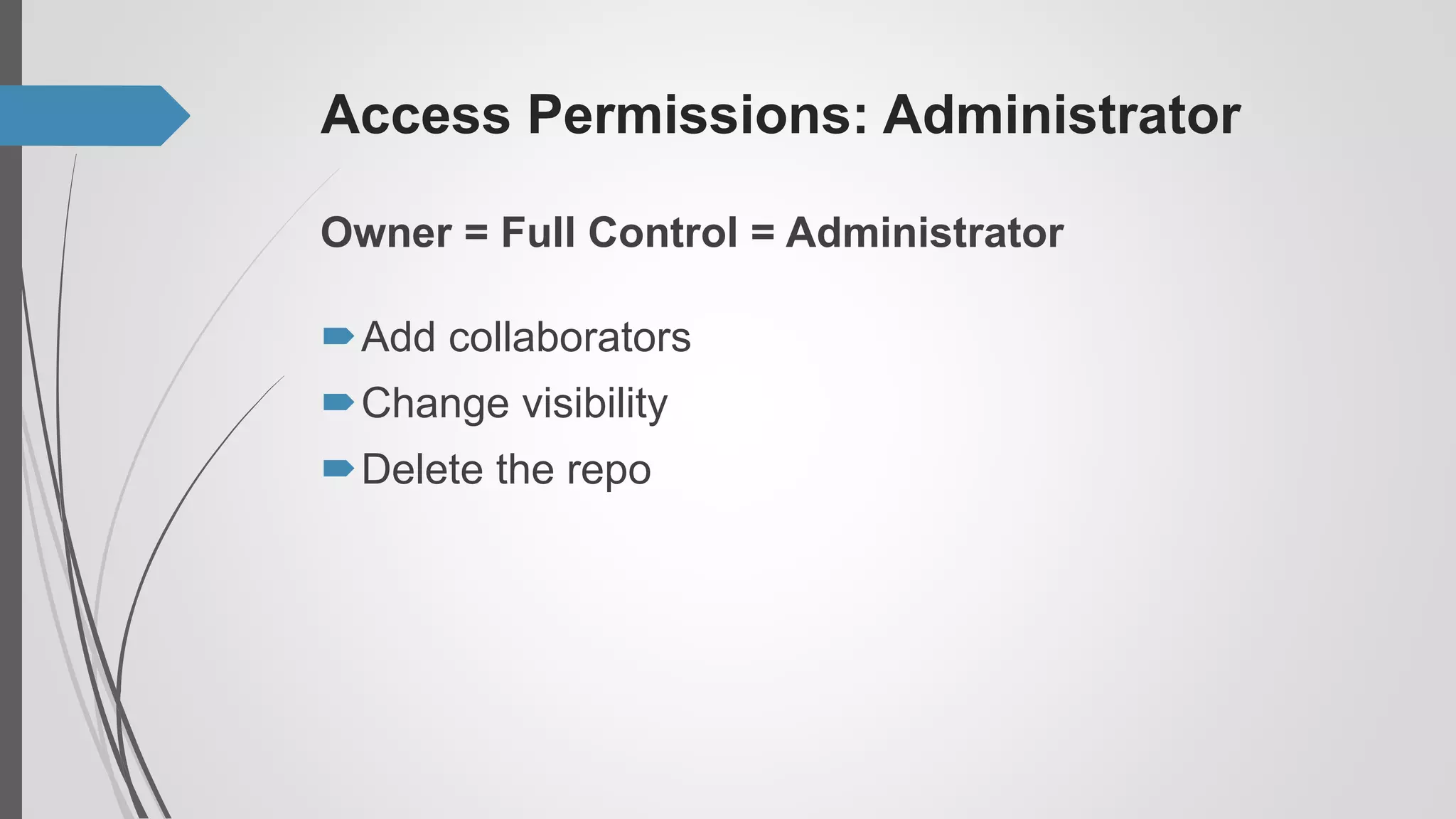 Access Permissions: Administrator
Owner = Full Control = Administrator
Add collaborators
Change visibility
Delete the repo
 