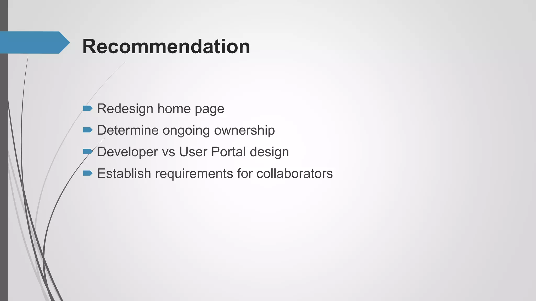 Recommendation
 Redesign home page
 Determine ongoing ownership
 Developer vs User Portal design
 Establish requirements for collaborators
 