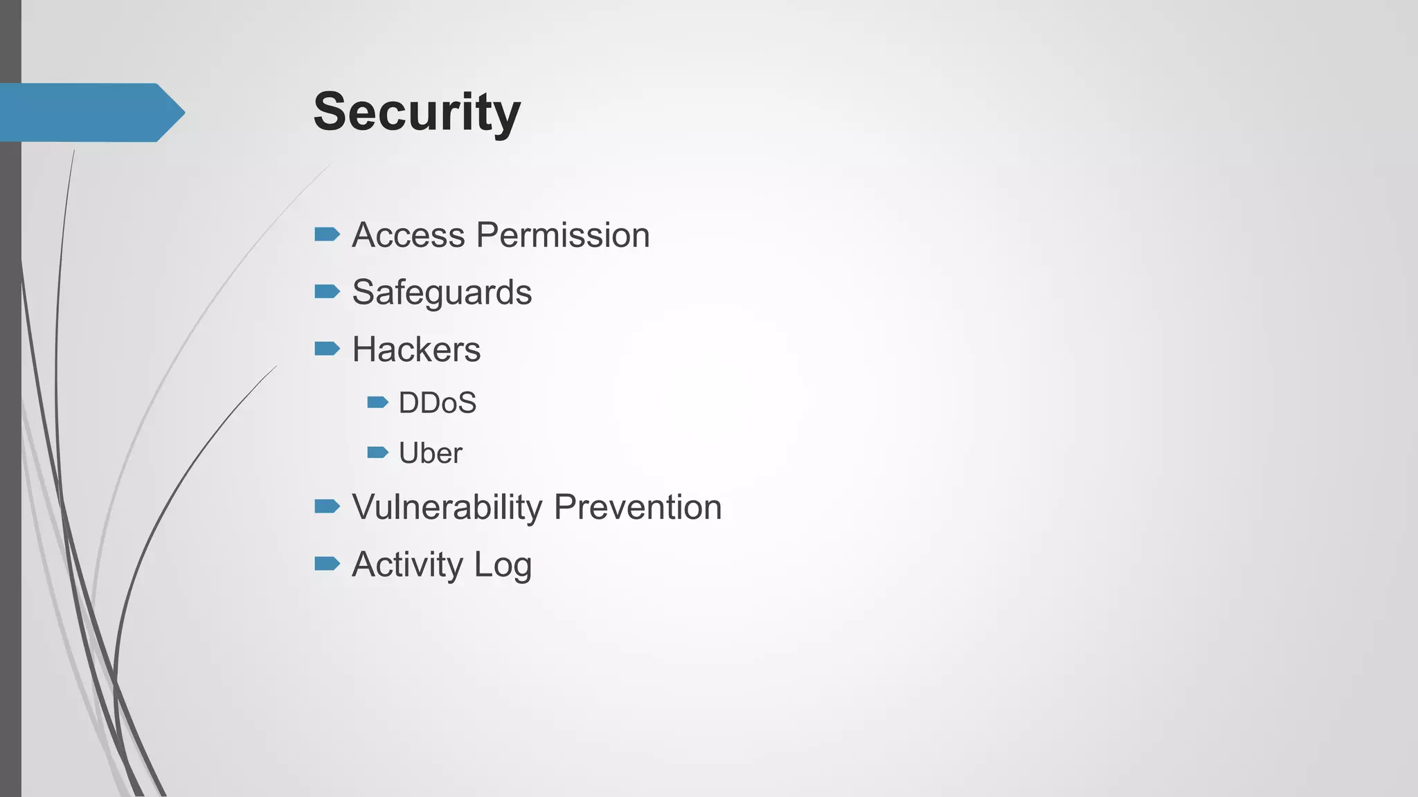 Security
 Access Permission
 Safeguards
 Hackers
 DDoS
 Uber
 Vulnerability Prevention
 Activity Log
 