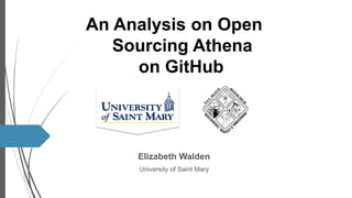 Elizabeth Walden
University of Saint Mary
An Analysis on Open
Sourcing Athena
on GitHub
 