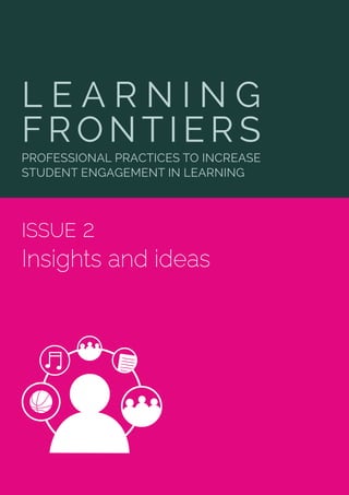 LEARNING FRONTIERS Insights & Ideas 2		 1
ISSUE 2
Insights and ideas
L E A R N I N G
FRONTIERS
PROFESSIONAL PRACTICES TO INCREASE
STUDENT ENGAGEMENT IN LEARNING
 