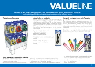 15
For further information, please check www.nedis.com and
sign up as a reseller to beneﬁt from many Valueline offers.
Please don’t hesitate to contact us:
Tel.: +31 (0) 73 599 39 65
Email: info@nedis.com
• Added value on quality and packaging
• Self-select consumer packaging
• Space efﬁcient retail solution
• Assortment covering 8 connectivity subcategories
• Electronic data feed option to simplify listing and data setup
• Long tail assortment solution with drop shipment delivery directly to
your customer (not in all countries available)
• Perfect add-on brands, such as Proﬁgold, Bandridge and König
With the personal media line up, Valueline enables you to offer
your customers the perfect colour of personal media connection
to match their smartphones, tablets or other personal media
devices. Valueline not only offers classic colours, such as black
and white, but also include many other colourful personal media
connections.
Presented in a poly bag with an aluminium background, the
personal media range is a striking appearance in your shop.
Valueline is progressive with its highly efﬁcient and ﬂexible
modular but basic poly bag packaging. This transparent ‘bag’
not only protects cables from dust, but also offers an optimal
product visibility. In this way, Valueline stimulates self selection
and matches perfectly with every kind of shop and the available
space.
Easy ‘pull open’ poly bag including euro lock for convenient
merchandising
Large describing brand name label:
• Clear product description
• Multilingual, 3 languages
• EAN 13 compliant barcode
Large product window provides high product
visibility
Valueline product categories:
audio – video – satellite – antenna -
energy
Your entry level* connectivity solution
Added value on packaging Complete your assortment with Valueline
personal media
Valueline retail concepts
Focussed on fast movers, Valueline offers a well thought assortment across all connectivity categories:
audio, video, satellite & antenna, personal media, computer, telecom, power.
Valueline retail concepts
 