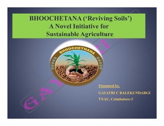 BHOOCHETANA (‘Reviving Soils’)
A Novel Initiative for
Sustainable Agriculture
Presented by,
GAYATRI C BALEKUNDARGI
TNAU, Coimbatore-3
 