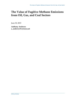 The Value of Fugitive Methane Emissions from Oil, Gas, & Coal Sector
The Value of Fugitive Methane Emissions
from Oil, Gas, and Coal Sectors
June 30, 2015
Anthony Andrews
a_andrews@verizon.net
Anthony Andrews
 